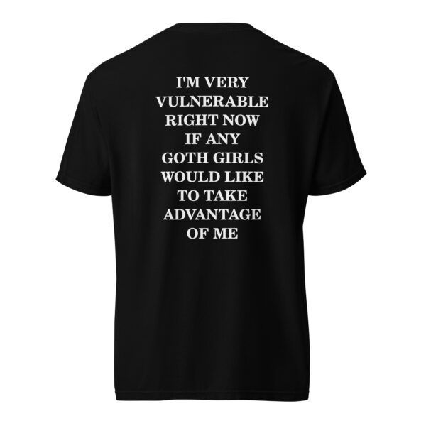 "I'm very vulnerable right now if any goth girls would like to take advantage of me" T-Shirt