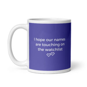 "I hope our names are touching on the watchlist" Mug (11 oz)